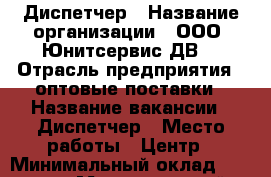 Диспетчер › Название организации ­ ООО “Юнитсервис-ДВ“ › Отрасль предприятия ­ оптовые поставки › Название вакансии ­ Диспетчер › Место работы ­ Центр › Минимальный оклад ­ 25 000 › Максимальный оклад ­ 28 000 › Возраст от ­ 18 - Приморский край, Владивосток г. Работа » Вакансии   . Приморский край,Владивосток г.